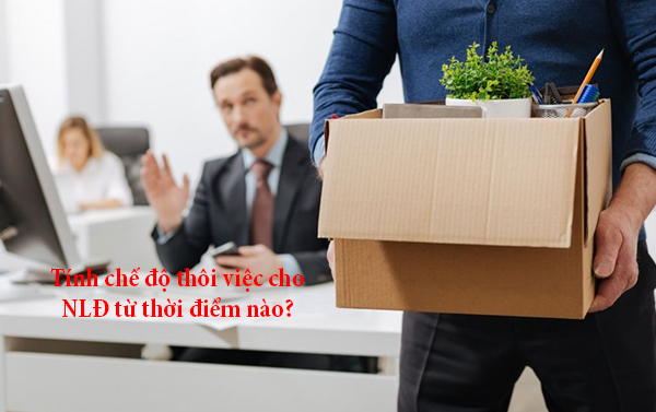 Tính chế độ thôi việc cho NLĐ từ thời điểm nào